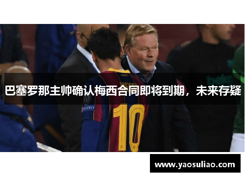 巴塞罗那主帅确认梅西合同即将到期，未来存疑