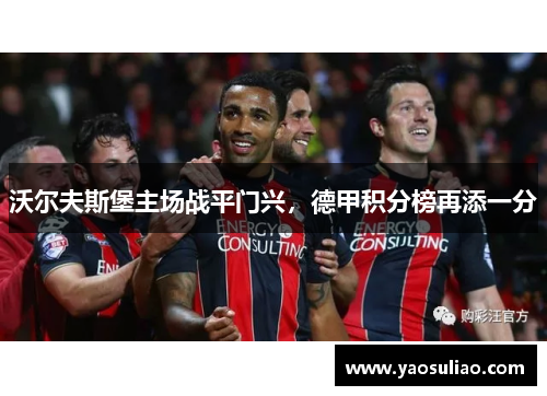 沃尔夫斯堡主场战平门兴，德甲积分榜再添一分