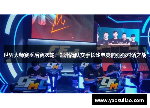 世界大师赛季后赛次轮：郑州战队交手长沙电竞的强强对话之战